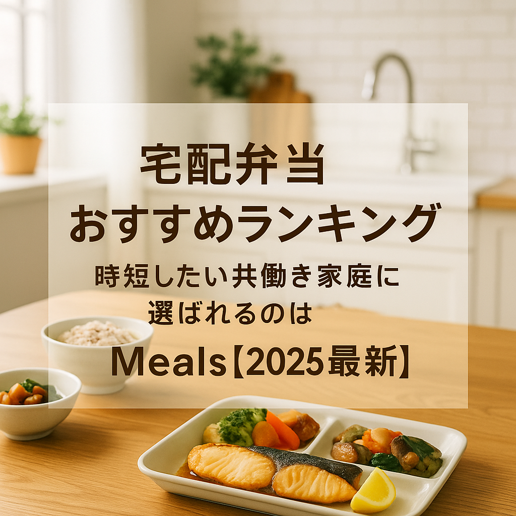 宅配弁当おすすめランキング｜時短したい共働き家庭に選ばれるのはMeals【2025最新】